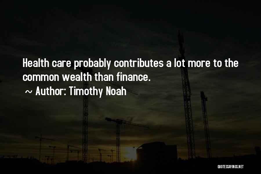 Timothy Noah Quotes: Health Care Probably Contributes A Lot More To The Common Wealth Than Finance.