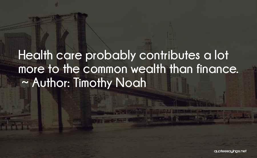 Timothy Noah Quotes: Health Care Probably Contributes A Lot More To The Common Wealth Than Finance.