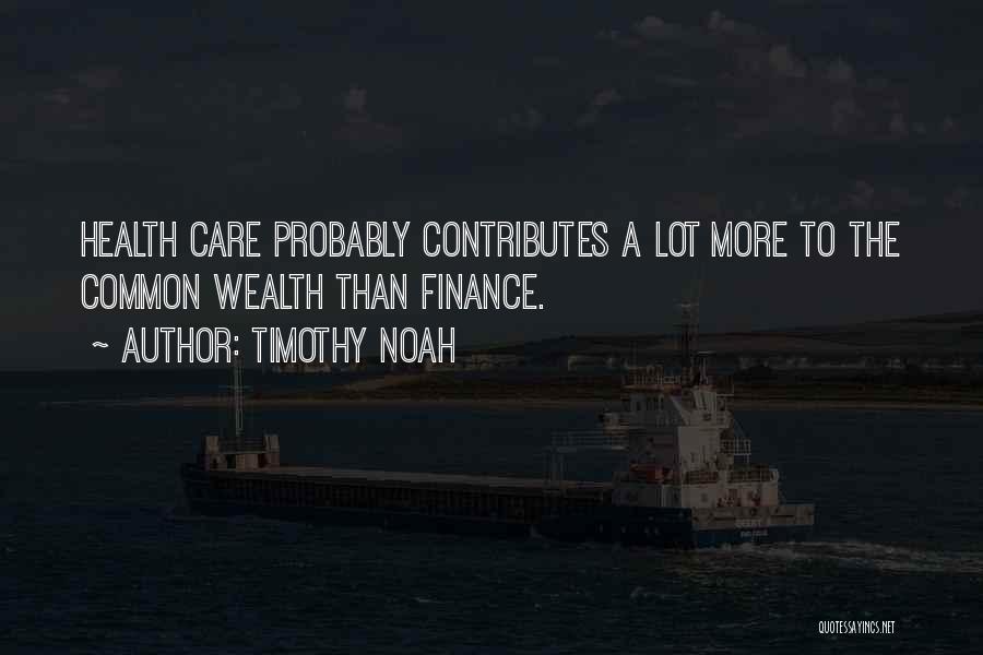 Timothy Noah Quotes: Health Care Probably Contributes A Lot More To The Common Wealth Than Finance.