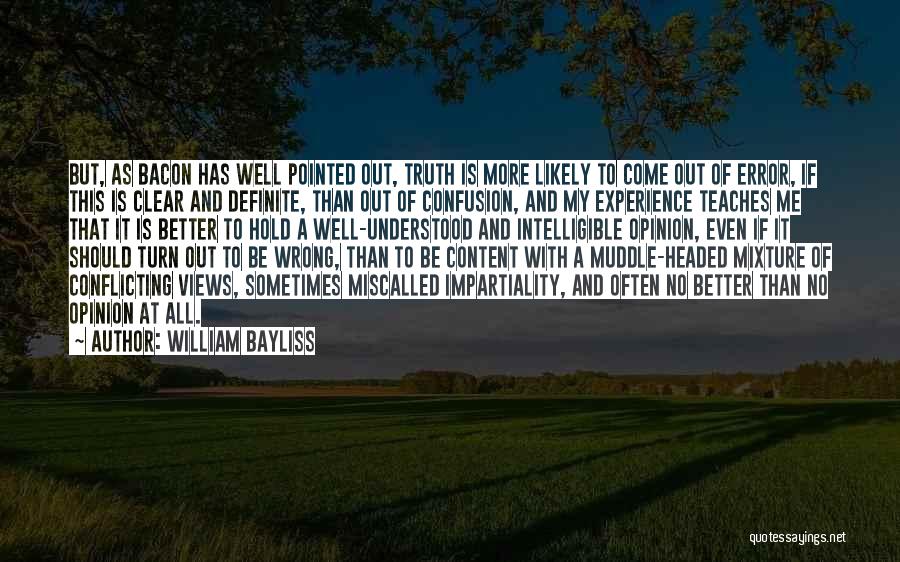 William Bayliss Quotes: But, As Bacon Has Well Pointed Out, Truth Is More Likely To Come Out Of Error, If This Is Clear