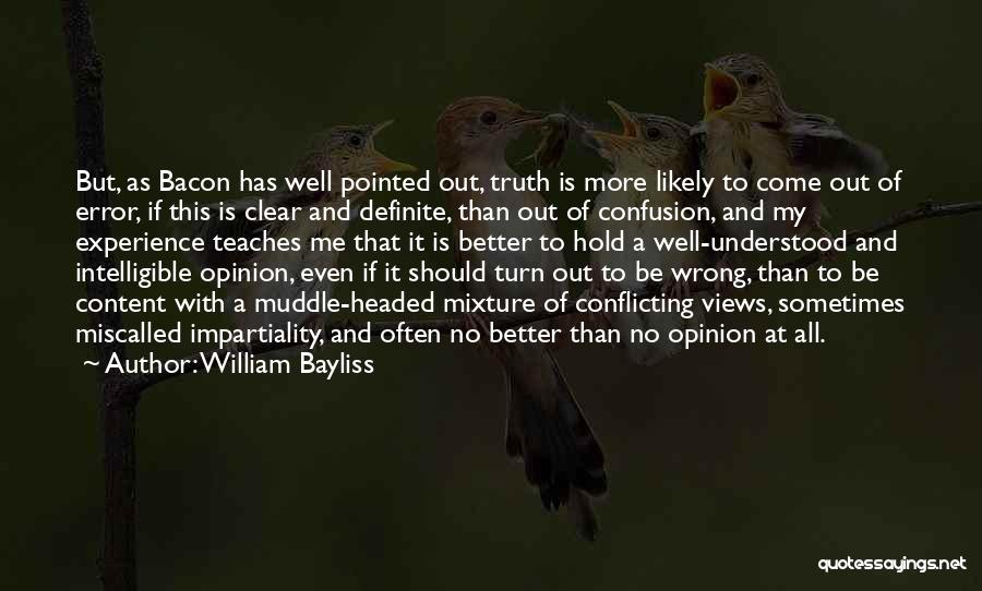 William Bayliss Quotes: But, As Bacon Has Well Pointed Out, Truth Is More Likely To Come Out Of Error, If This Is Clear