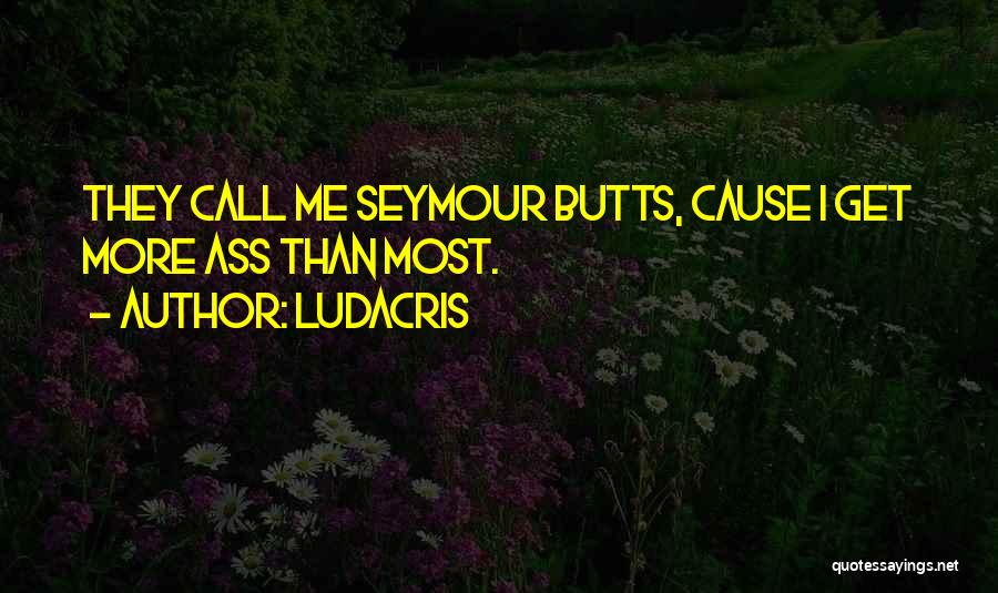 Ludacris Quotes: They Call Me Seymour Butts, Cause I Get More Ass Than Most.