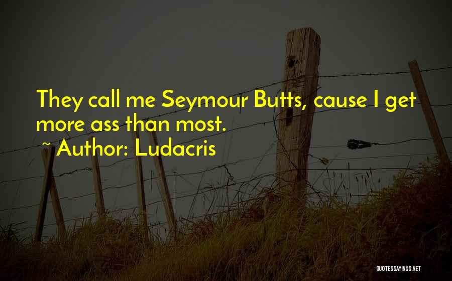 Ludacris Quotes: They Call Me Seymour Butts, Cause I Get More Ass Than Most.