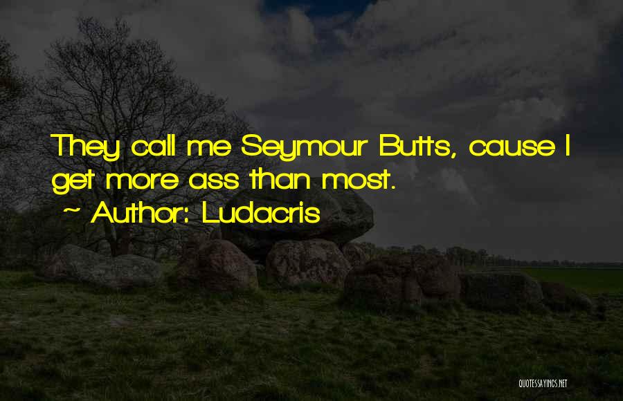 Ludacris Quotes: They Call Me Seymour Butts, Cause I Get More Ass Than Most.