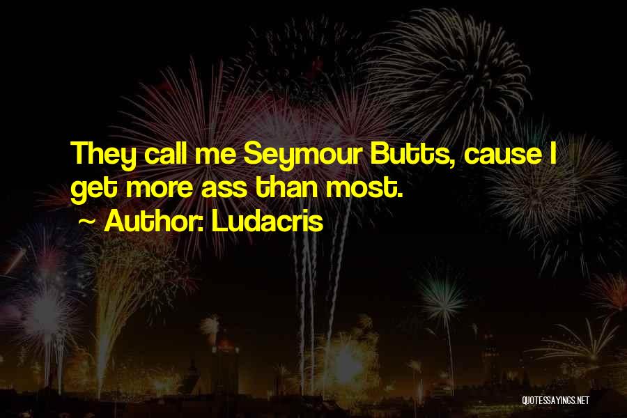 Ludacris Quotes: They Call Me Seymour Butts, Cause I Get More Ass Than Most.