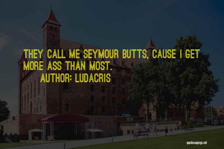 Ludacris Quotes: They Call Me Seymour Butts, Cause I Get More Ass Than Most.