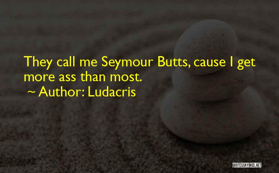 Ludacris Quotes: They Call Me Seymour Butts, Cause I Get More Ass Than Most.