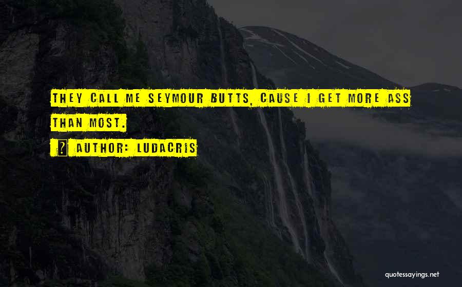 Ludacris Quotes: They Call Me Seymour Butts, Cause I Get More Ass Than Most.