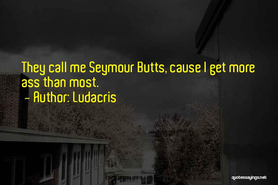 Ludacris Quotes: They Call Me Seymour Butts, Cause I Get More Ass Than Most.