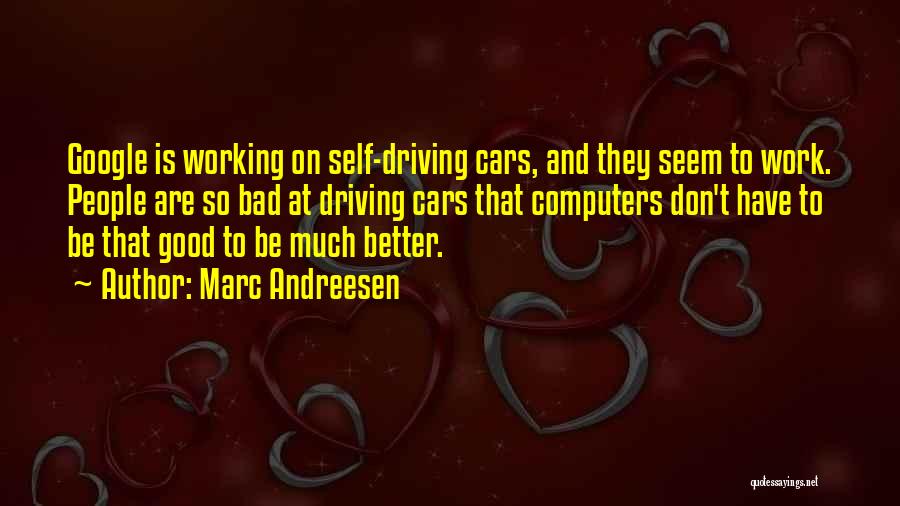 Marc Andreesen Quotes: Google Is Working On Self-driving Cars, And They Seem To Work. People Are So Bad At Driving Cars That Computers