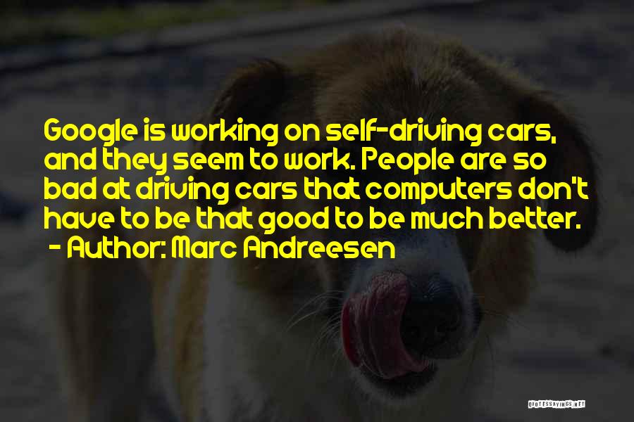 Marc Andreesen Quotes: Google Is Working On Self-driving Cars, And They Seem To Work. People Are So Bad At Driving Cars That Computers