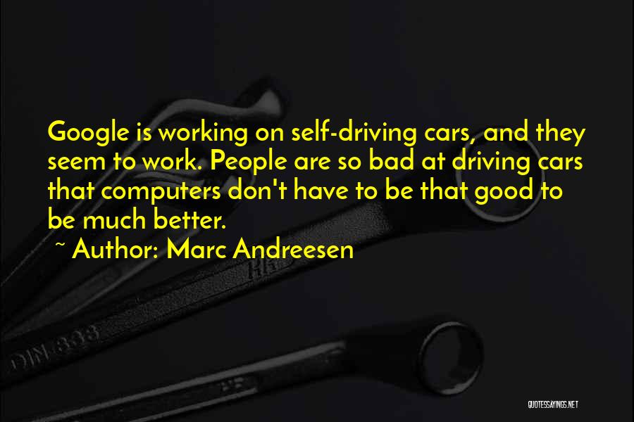 Marc Andreesen Quotes: Google Is Working On Self-driving Cars, And They Seem To Work. People Are So Bad At Driving Cars That Computers