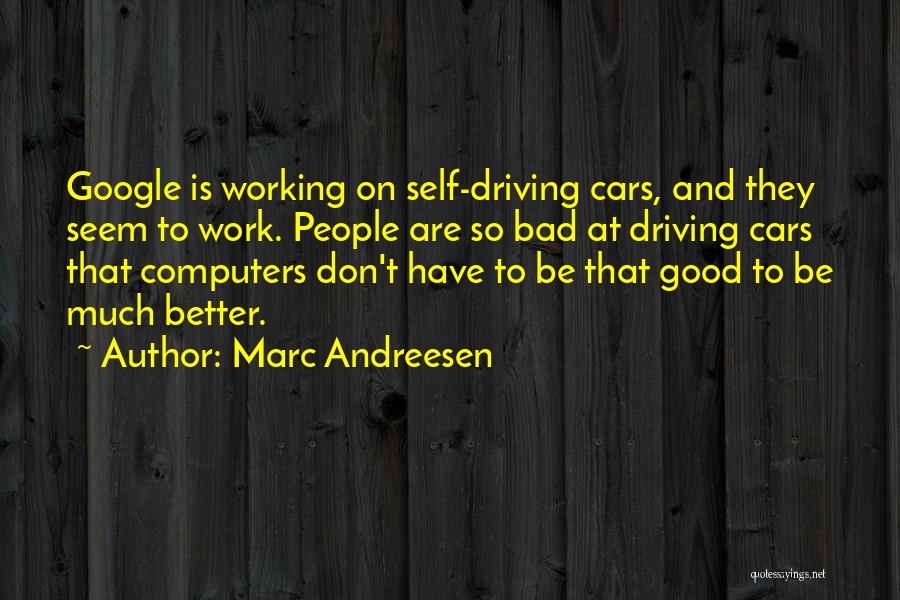 Marc Andreesen Quotes: Google Is Working On Self-driving Cars, And They Seem To Work. People Are So Bad At Driving Cars That Computers