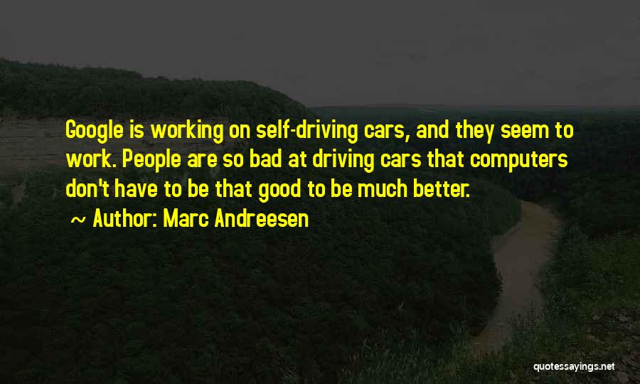 Marc Andreesen Quotes: Google Is Working On Self-driving Cars, And They Seem To Work. People Are So Bad At Driving Cars That Computers