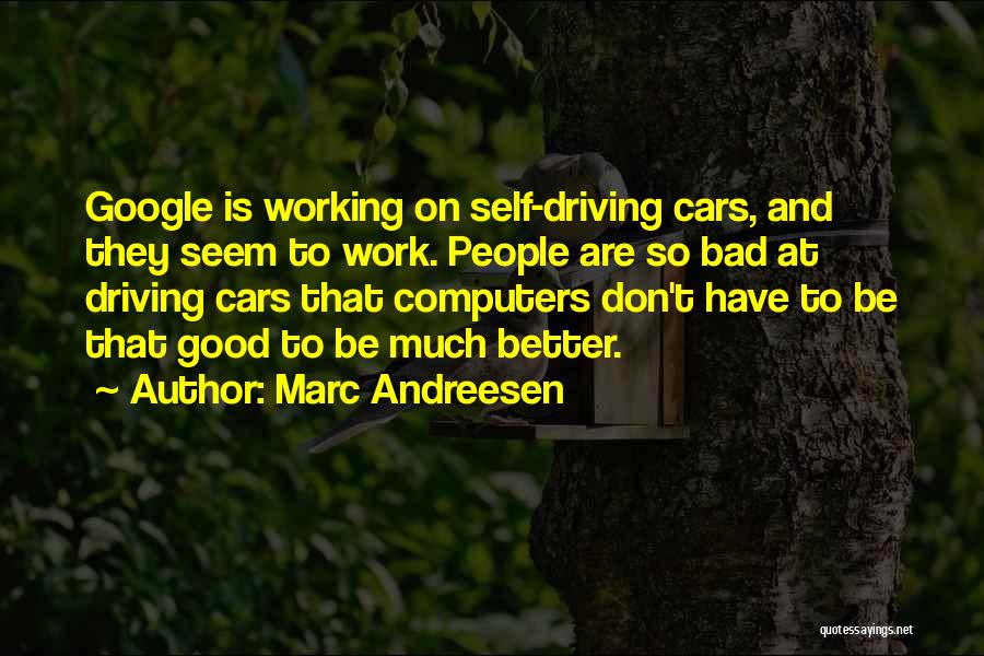 Marc Andreesen Quotes: Google Is Working On Self-driving Cars, And They Seem To Work. People Are So Bad At Driving Cars That Computers