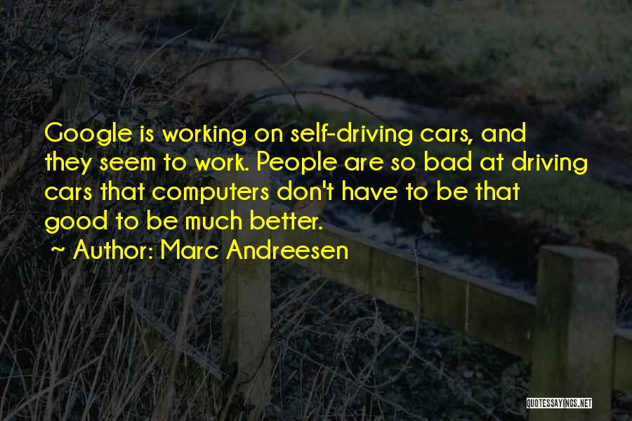 Marc Andreesen Quotes: Google Is Working On Self-driving Cars, And They Seem To Work. People Are So Bad At Driving Cars That Computers