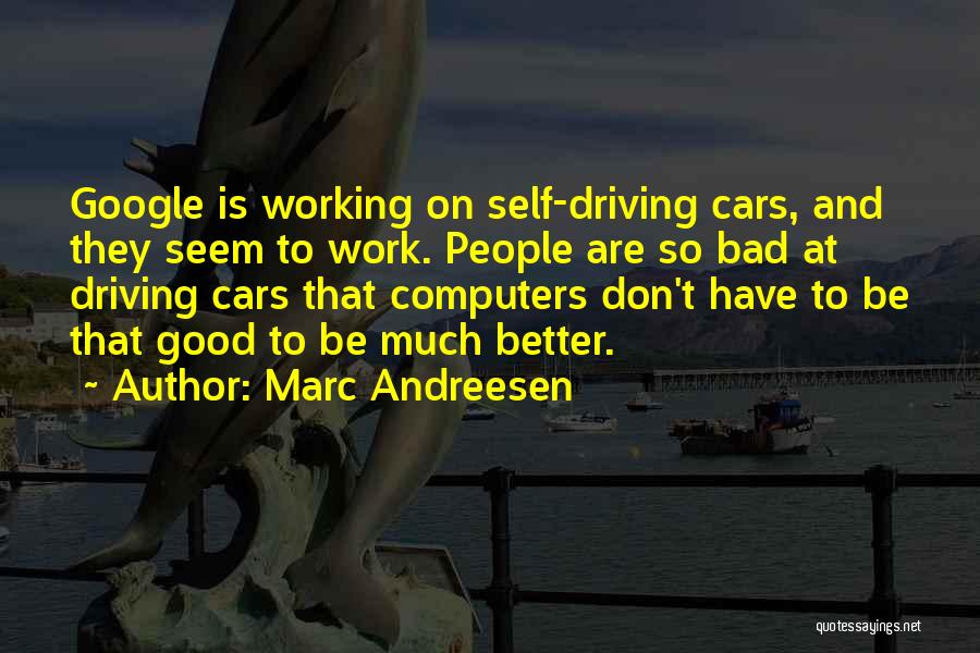 Marc Andreesen Quotes: Google Is Working On Self-driving Cars, And They Seem To Work. People Are So Bad At Driving Cars That Computers