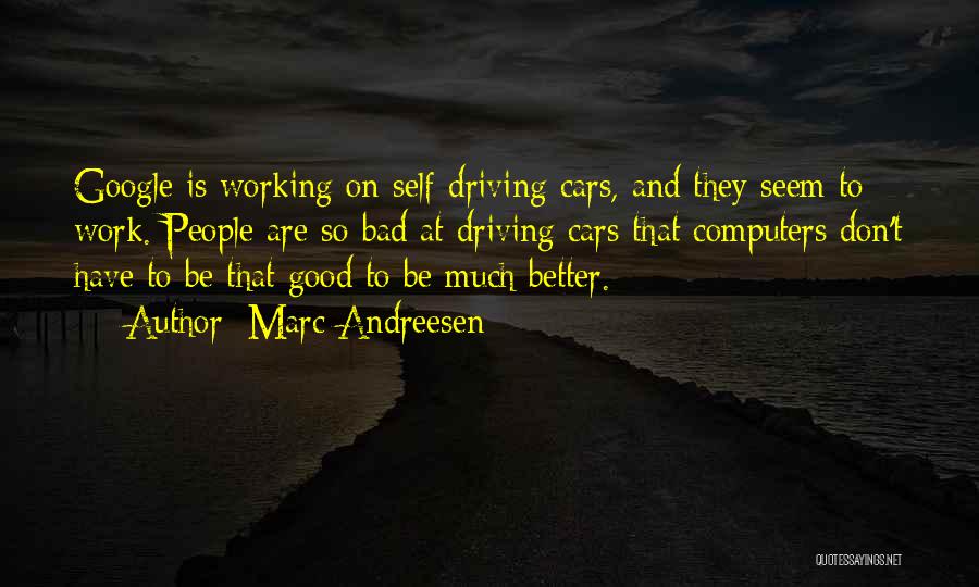 Marc Andreesen Quotes: Google Is Working On Self-driving Cars, And They Seem To Work. People Are So Bad At Driving Cars That Computers