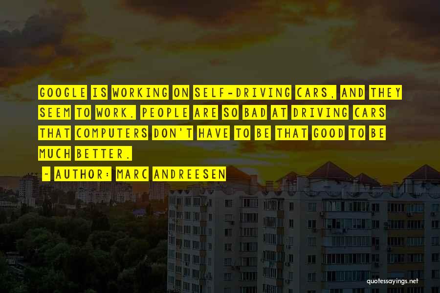 Marc Andreesen Quotes: Google Is Working On Self-driving Cars, And They Seem To Work. People Are So Bad At Driving Cars That Computers