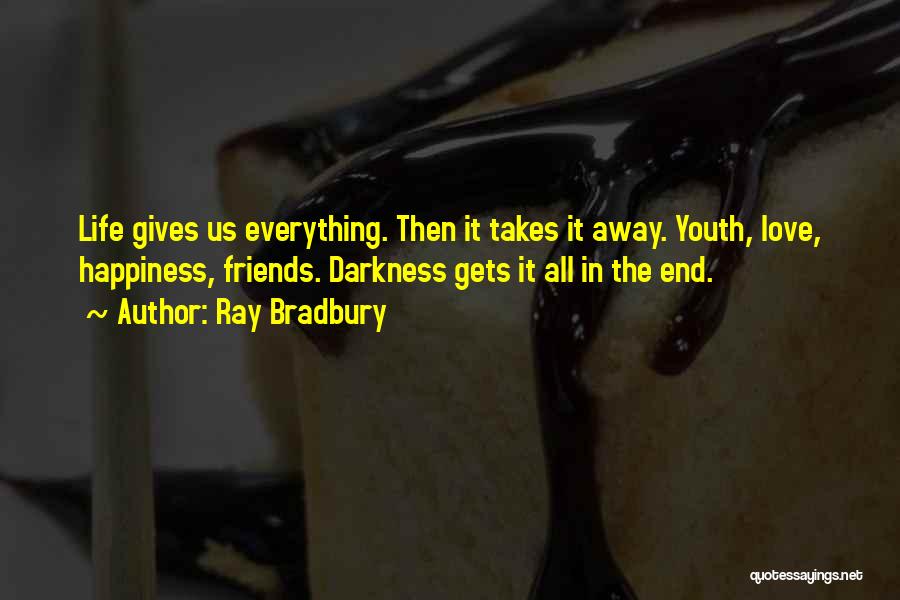 Ray Bradbury Quotes: Life Gives Us Everything. Then It Takes It Away. Youth, Love, Happiness, Friends. Darkness Gets It All In The End.