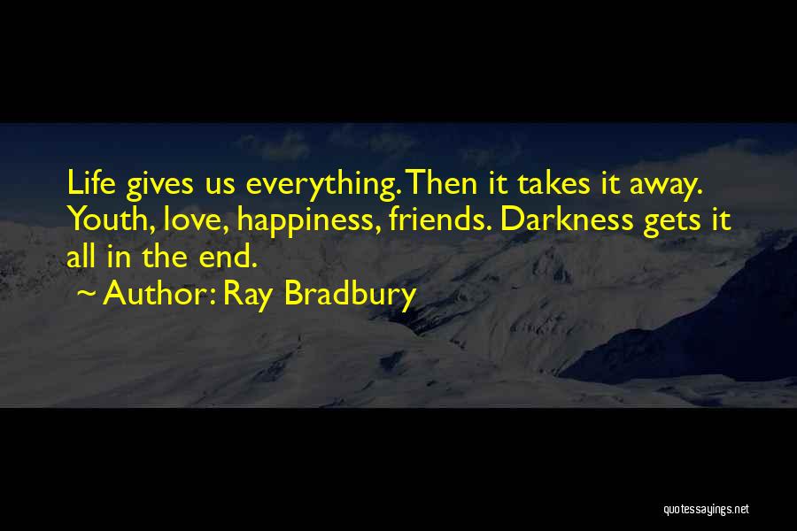 Ray Bradbury Quotes: Life Gives Us Everything. Then It Takes It Away. Youth, Love, Happiness, Friends. Darkness Gets It All In The End.