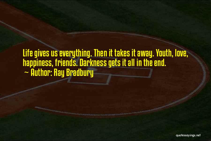 Ray Bradbury Quotes: Life Gives Us Everything. Then It Takes It Away. Youth, Love, Happiness, Friends. Darkness Gets It All In The End.