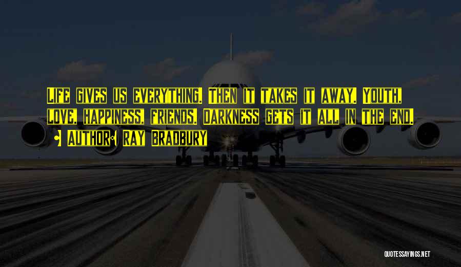 Ray Bradbury Quotes: Life Gives Us Everything. Then It Takes It Away. Youth, Love, Happiness, Friends. Darkness Gets It All In The End.