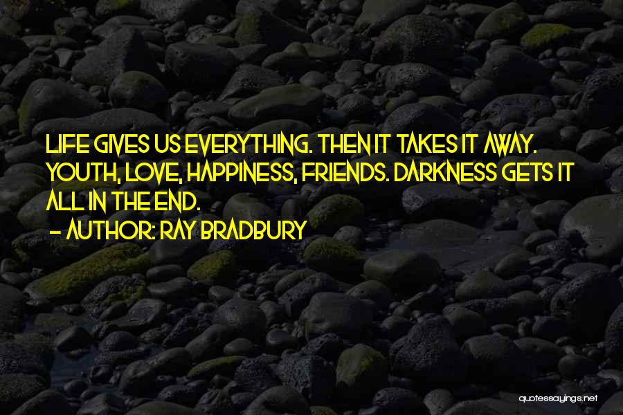 Ray Bradbury Quotes: Life Gives Us Everything. Then It Takes It Away. Youth, Love, Happiness, Friends. Darkness Gets It All In The End.