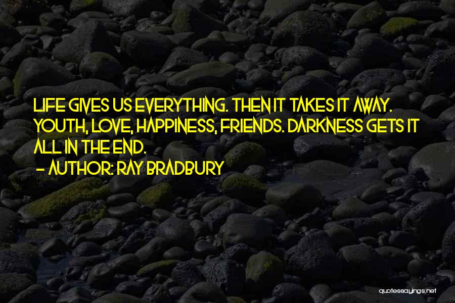 Ray Bradbury Quotes: Life Gives Us Everything. Then It Takes It Away. Youth, Love, Happiness, Friends. Darkness Gets It All In The End.