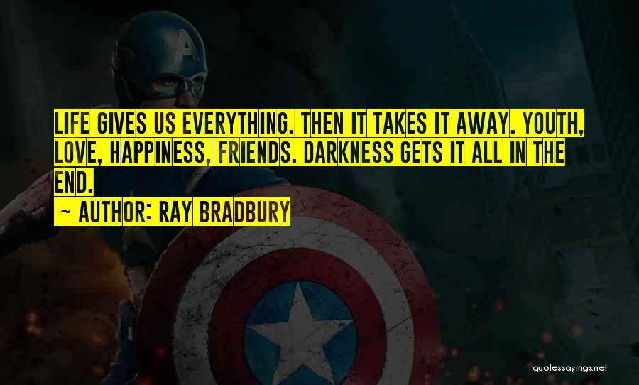 Ray Bradbury Quotes: Life Gives Us Everything. Then It Takes It Away. Youth, Love, Happiness, Friends. Darkness Gets It All In The End.