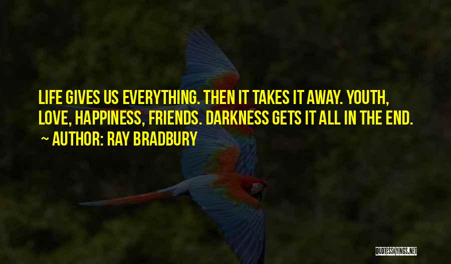 Ray Bradbury Quotes: Life Gives Us Everything. Then It Takes It Away. Youth, Love, Happiness, Friends. Darkness Gets It All In The End.