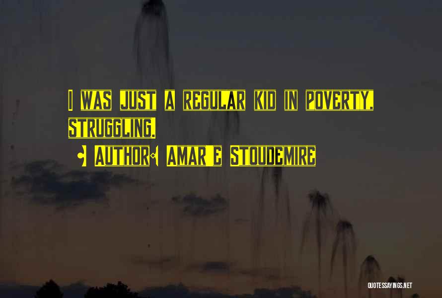 Amar'e Stoudemire Quotes: I Was Just A Regular Kid In Poverty, Struggling.