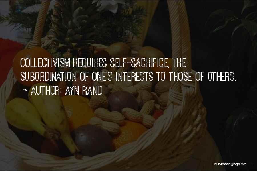 Ayn Rand Quotes: Collectivism Requires Self-sacrifice, The Subordination Of One's Interests To Those Of Others.