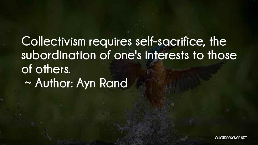 Ayn Rand Quotes: Collectivism Requires Self-sacrifice, The Subordination Of One's Interests To Those Of Others.
