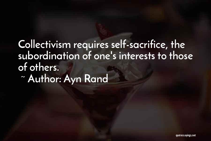 Ayn Rand Quotes: Collectivism Requires Self-sacrifice, The Subordination Of One's Interests To Those Of Others.