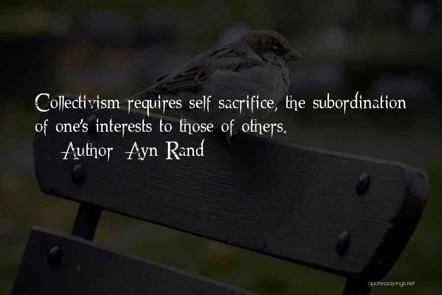 Ayn Rand Quotes: Collectivism Requires Self-sacrifice, The Subordination Of One's Interests To Those Of Others.