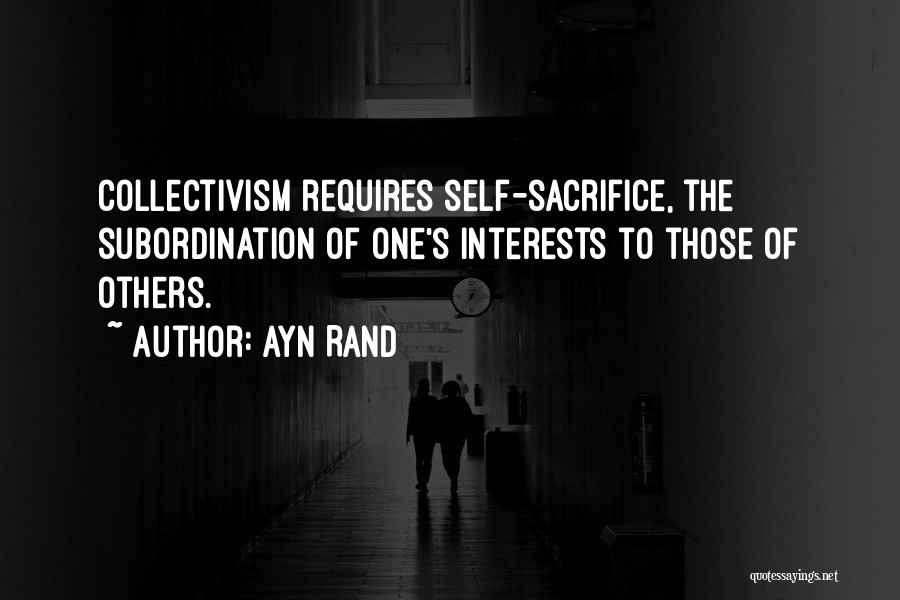 Ayn Rand Quotes: Collectivism Requires Self-sacrifice, The Subordination Of One's Interests To Those Of Others.
