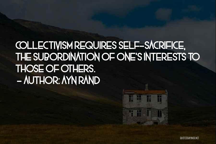 Ayn Rand Quotes: Collectivism Requires Self-sacrifice, The Subordination Of One's Interests To Those Of Others.