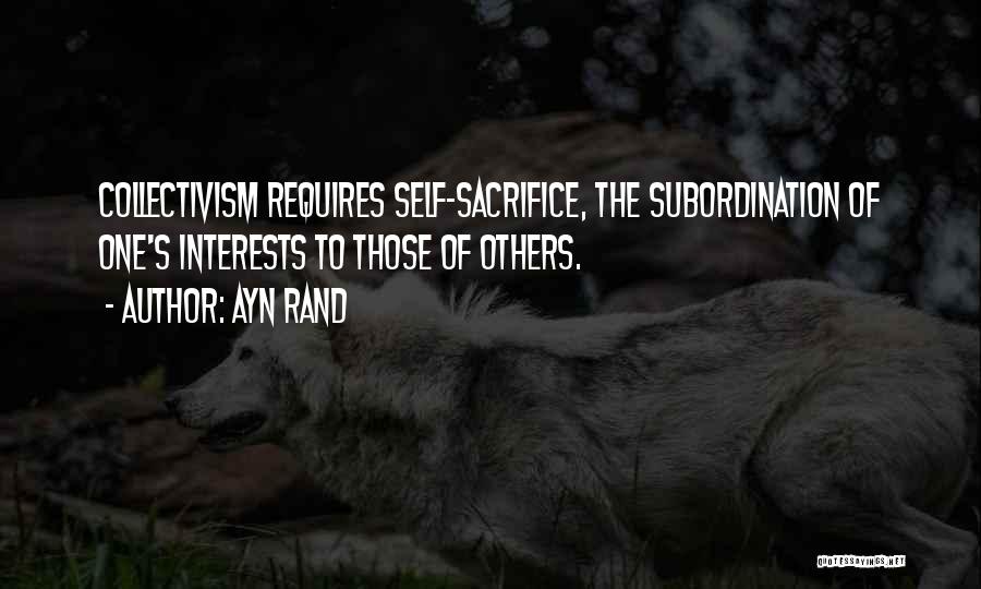 Ayn Rand Quotes: Collectivism Requires Self-sacrifice, The Subordination Of One's Interests To Those Of Others.