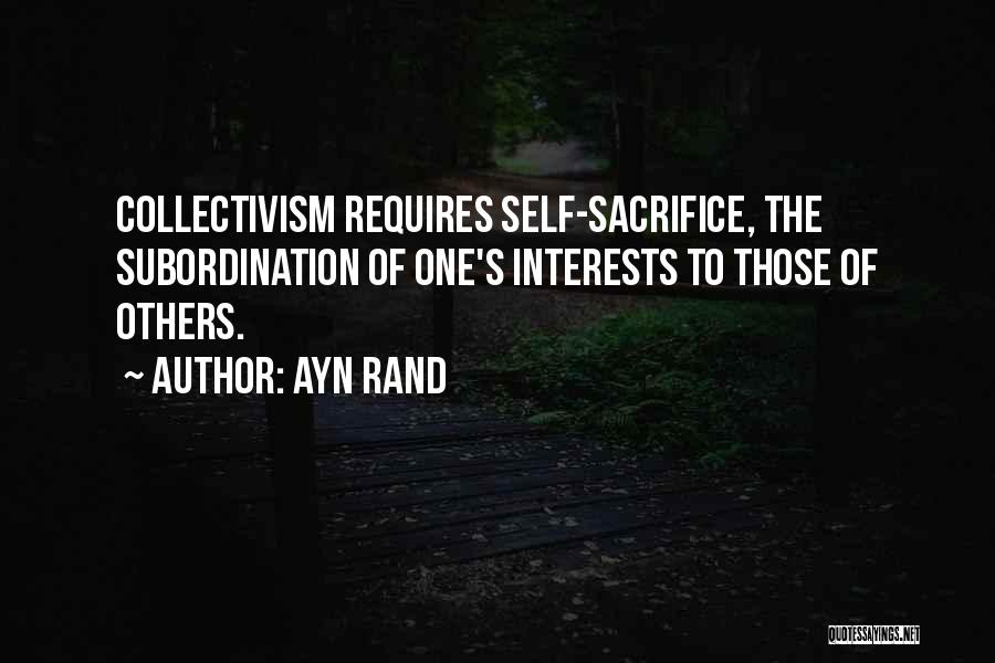 Ayn Rand Quotes: Collectivism Requires Self-sacrifice, The Subordination Of One's Interests To Those Of Others.