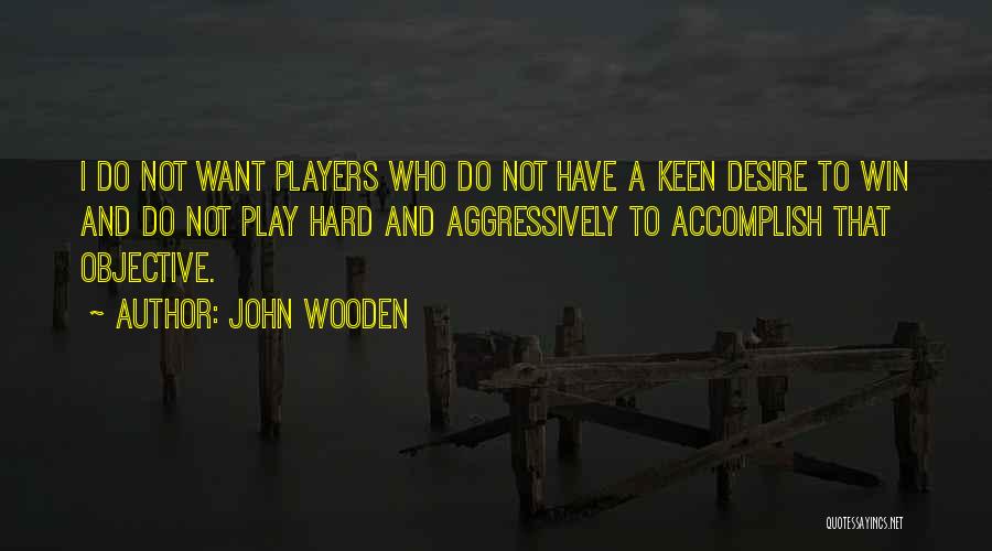 John Wooden Quotes: I Do Not Want Players Who Do Not Have A Keen Desire To Win And Do Not Play Hard And