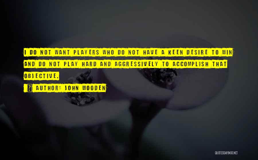 John Wooden Quotes: I Do Not Want Players Who Do Not Have A Keen Desire To Win And Do Not Play Hard And