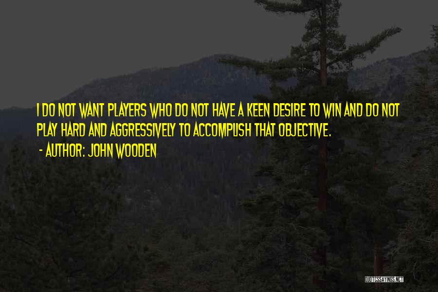 John Wooden Quotes: I Do Not Want Players Who Do Not Have A Keen Desire To Win And Do Not Play Hard And