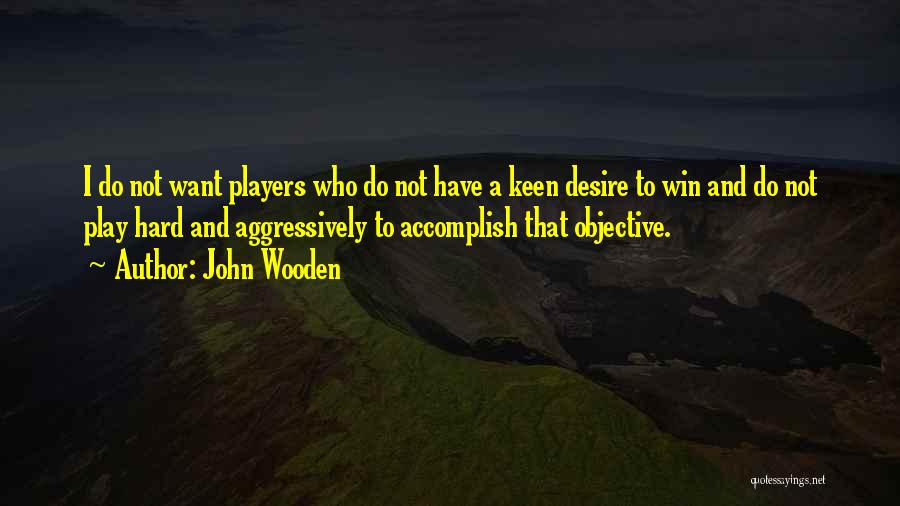 John Wooden Quotes: I Do Not Want Players Who Do Not Have A Keen Desire To Win And Do Not Play Hard And