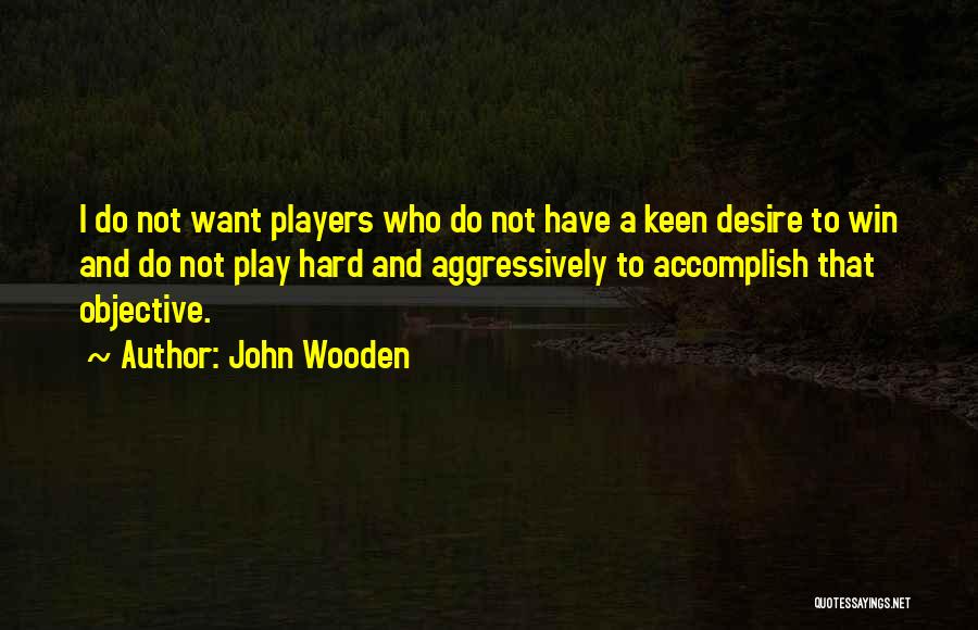 John Wooden Quotes: I Do Not Want Players Who Do Not Have A Keen Desire To Win And Do Not Play Hard And