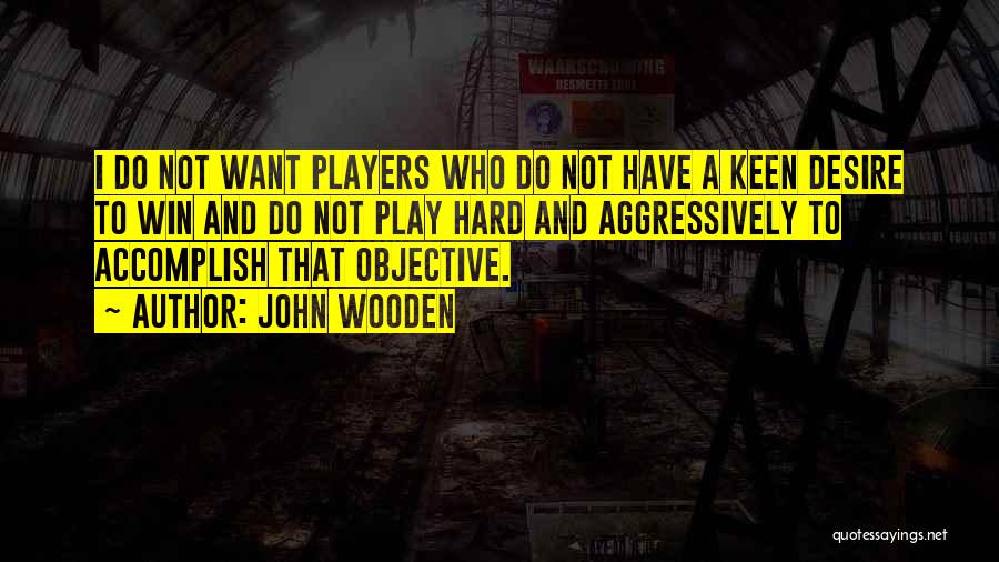 John Wooden Quotes: I Do Not Want Players Who Do Not Have A Keen Desire To Win And Do Not Play Hard And