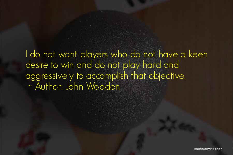 John Wooden Quotes: I Do Not Want Players Who Do Not Have A Keen Desire To Win And Do Not Play Hard And