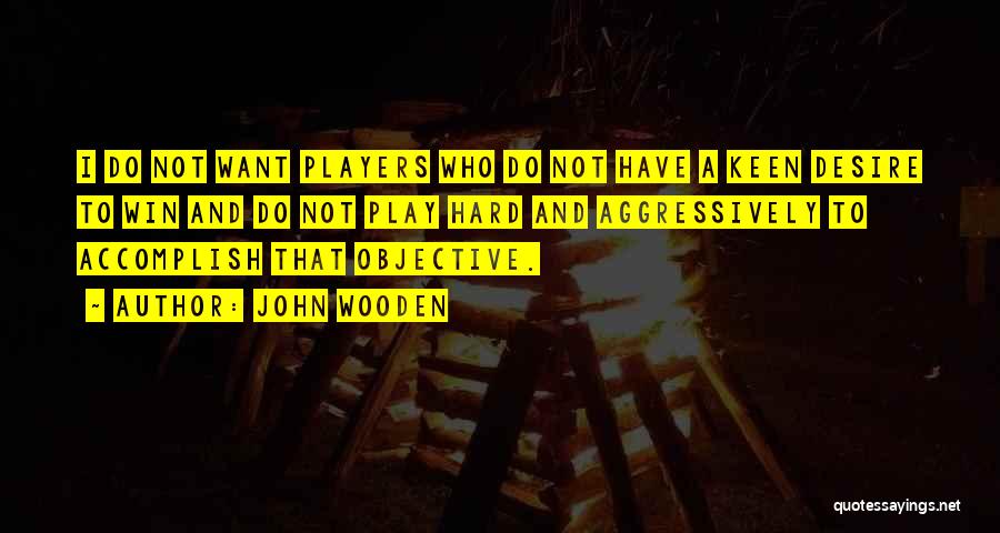 John Wooden Quotes: I Do Not Want Players Who Do Not Have A Keen Desire To Win And Do Not Play Hard And