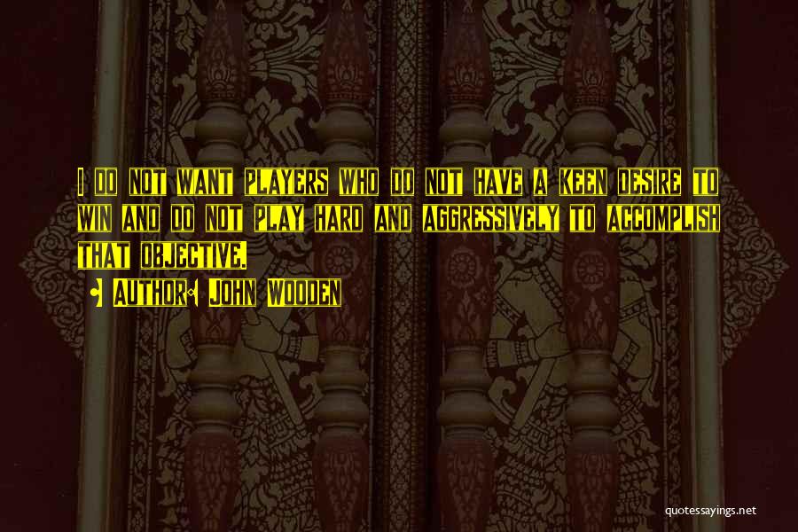 John Wooden Quotes: I Do Not Want Players Who Do Not Have A Keen Desire To Win And Do Not Play Hard And