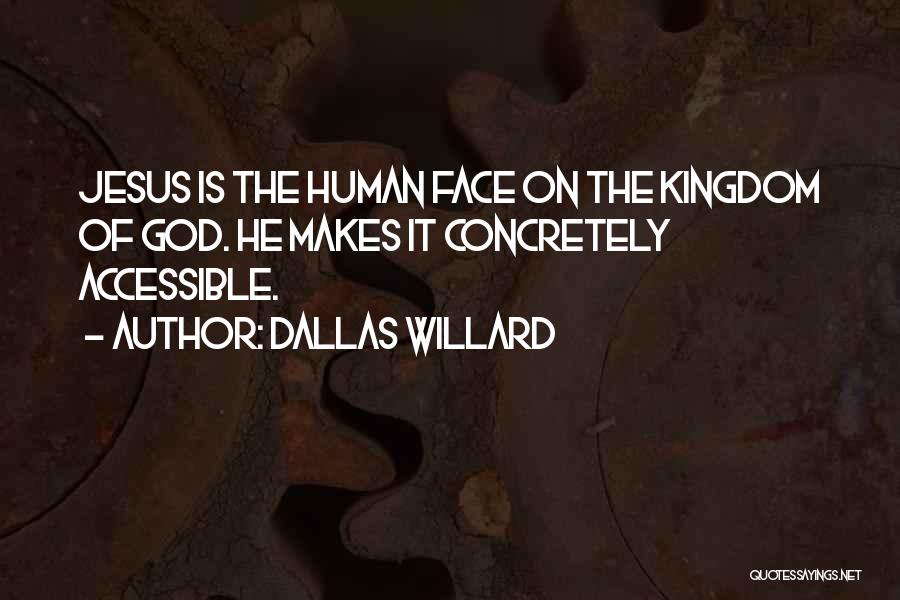 Dallas Willard Quotes: Jesus Is The Human Face On The Kingdom Of God. He Makes It Concretely Accessible.